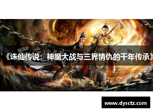 《诛仙传说：神魔大战与三界情仇的千年传承》