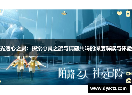 光遇心之灵：探索心灵之旅与情感共鸣的深度解读与体验