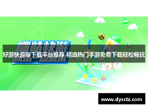 好游快游爆下载平台推荐 精选热门手游免费下载轻松畅玩