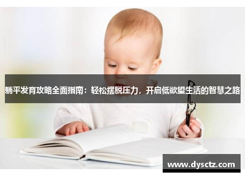 躺平发育攻略全面指南：轻松摆脱压力，开启低欲望生活的智慧之路