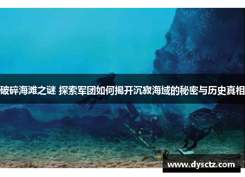 破碎海滩之谜 探索军团如何揭开沉寂海域的秘密与历史真相