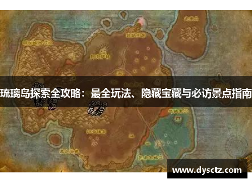 琉璃岛探索全攻略：最全玩法、隐藏宝藏与必访景点指南